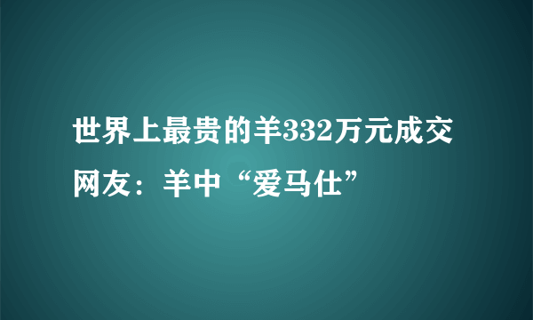 世界上最贵的羊332万元成交 网友：羊中“爱马仕”