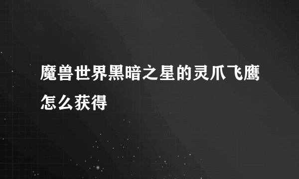 魔兽世界黑暗之星的灵爪飞鹰怎么获得