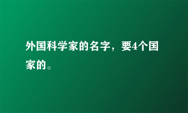 外国科学家的名字，要4个国家的。