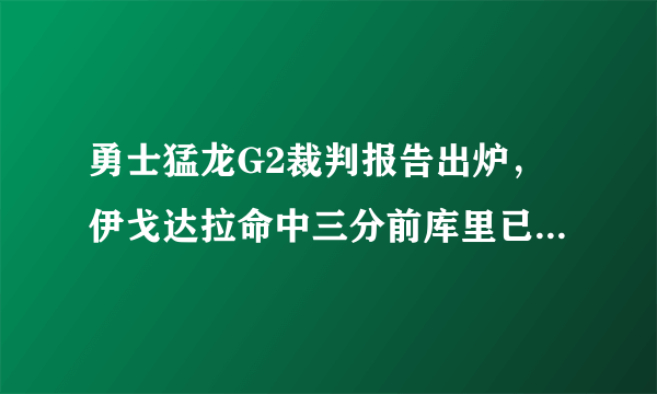 勇士猛龙G2裁判报告出炉，伊戈达拉命中三分前库里已走步，怎么看？