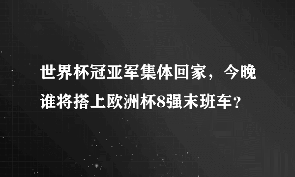 世界杯冠亚军集体回家，今晚谁将搭上欧洲杯8强末班车？