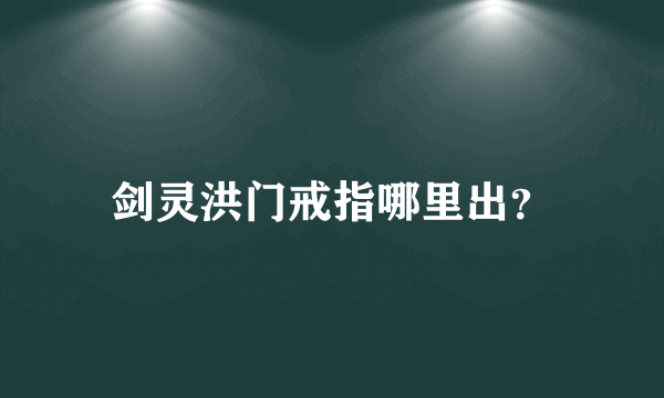 剑灵洪门戒指哪里出？