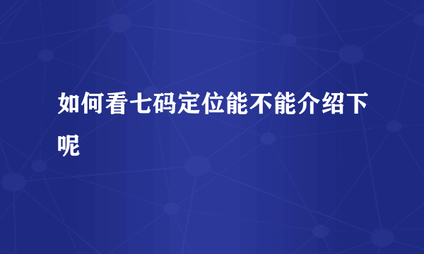 如何看七码定位能不能介绍下呢