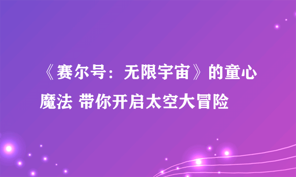 《赛尔号：无限宇宙》的童心魔法 带你开启太空大冒险