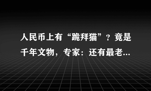 人民币上有“跪拜猫”？竟是千年文物，专家：还有最老的“黄历”