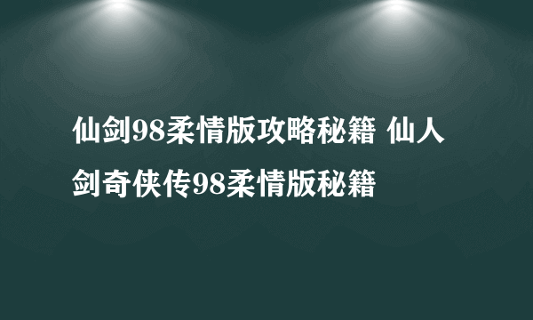 仙剑98柔情版攻略秘籍 仙人剑奇侠传98柔情版秘籍