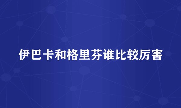 伊巴卡和格里芬谁比较厉害