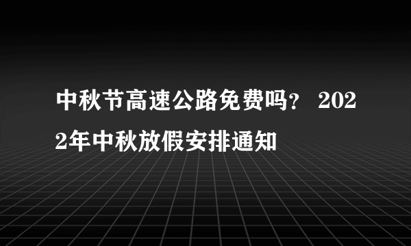 中秋节高速公路免费吗？ 2022年中秋放假安排通知