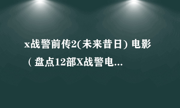 x战警前传2(未来昔日) 电影（盘点12部X战警电影排名）