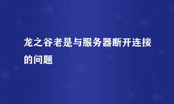 龙之谷老是与服务器断开连接的问题