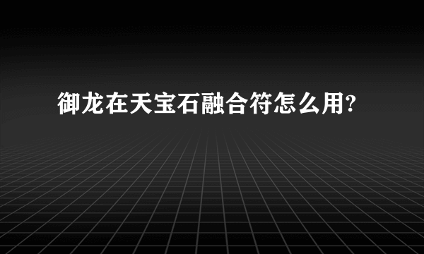 御龙在天宝石融合符怎么用?