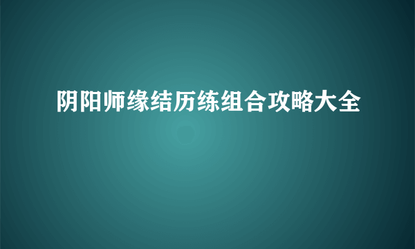 阴阳师缘结历练组合攻略大全