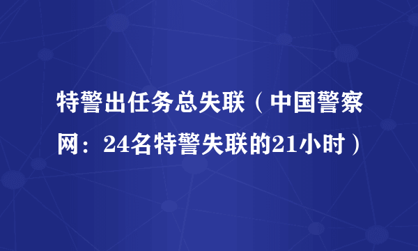 特警出任务总失联（中国警察网：24名特警失联的21小时）