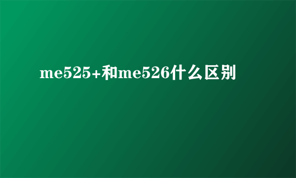 me525+和me526什么区别