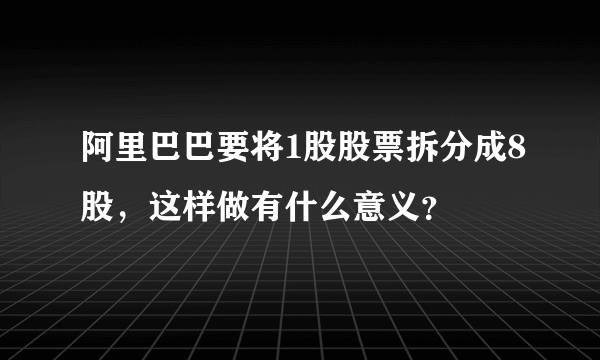 阿里巴巴要将1股股票拆分成8股，这样做有什么意义？