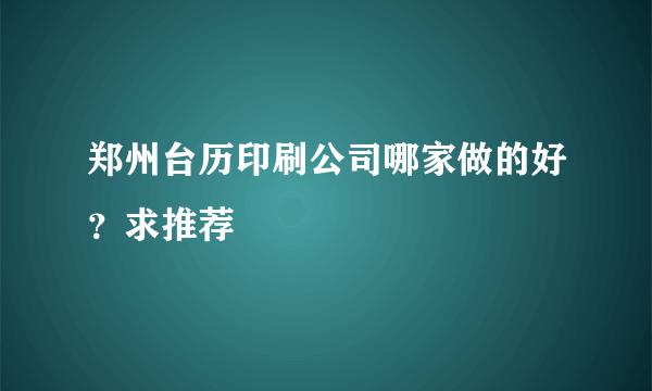 郑州台历印刷公司哪家做的好？求推荐