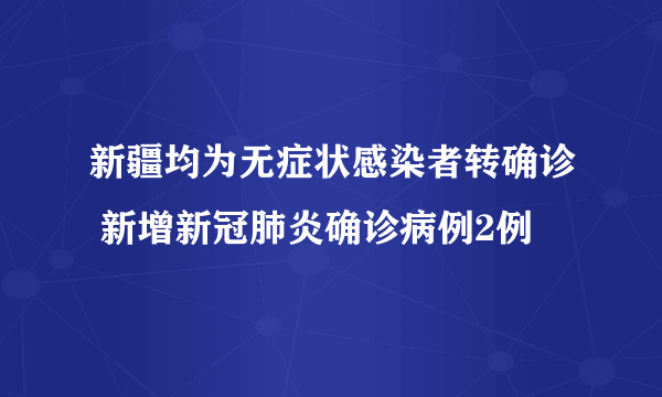 新疆均为无症状感染者转确诊 新增新冠肺炎确诊病例2例