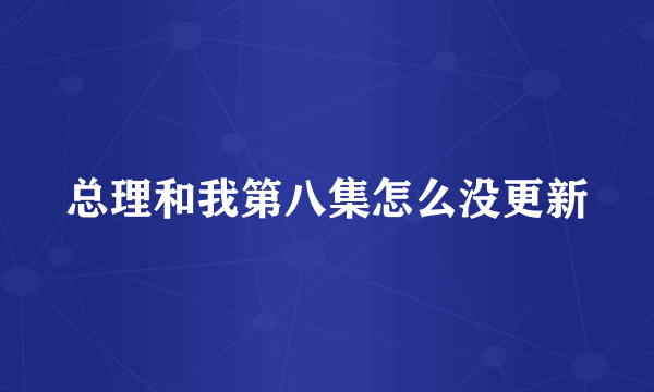 总理和我第八集怎么没更新