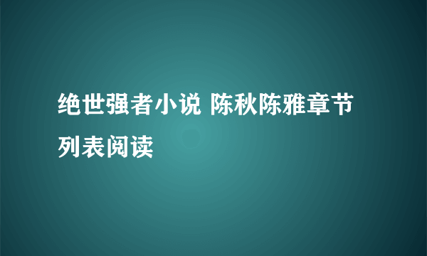 绝世强者小说 陈秋陈雅章节列表阅读