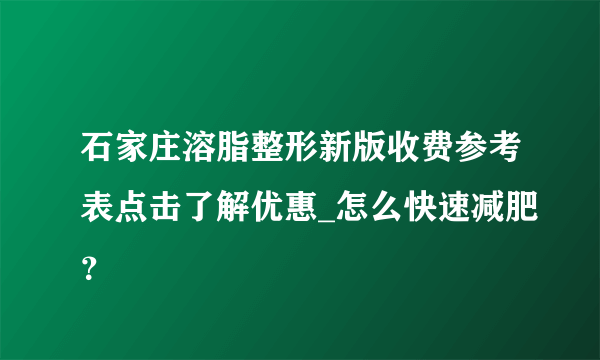 石家庄溶脂整形新版收费参考表点击了解优惠_怎么快速减肥？