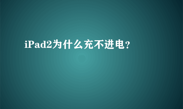 iPad2为什么充不进电？