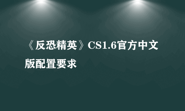 《反恐精英》CS1.6官方中文版配置要求