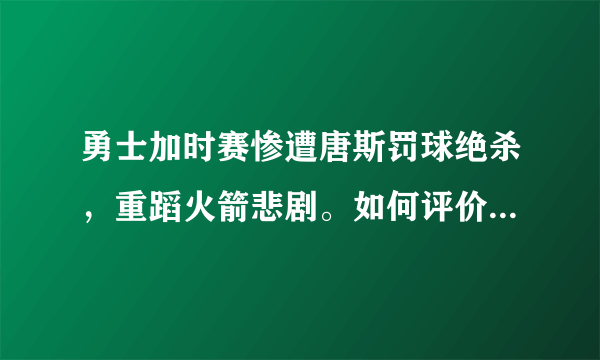 勇士加时赛惨遭唐斯罚球绝杀，重蹈火箭悲剧。如何评价本场比赛裁判最后的判罚？