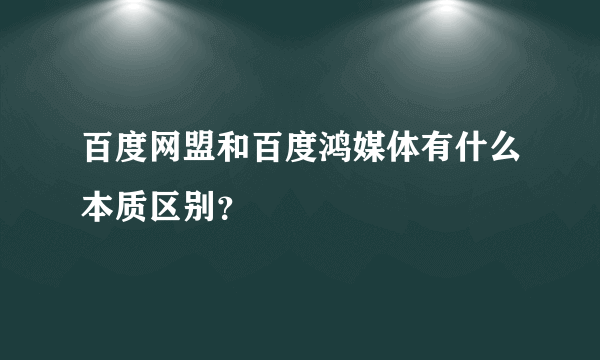 百度网盟和百度鸿媒体有什么本质区别？