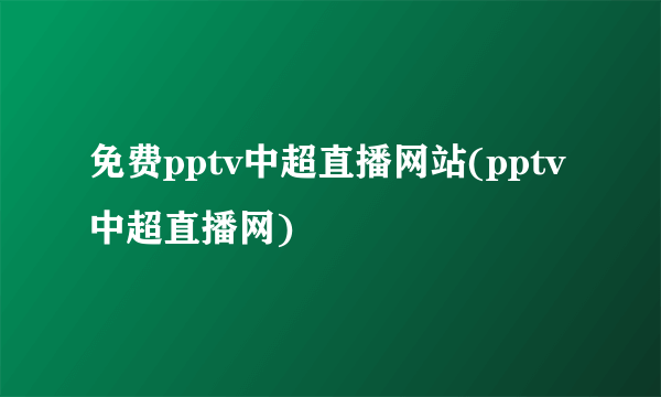 免费pptv中超直播网站(pptv中超直播网)