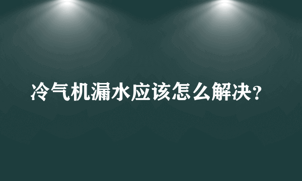 冷气机漏水应该怎么解决？