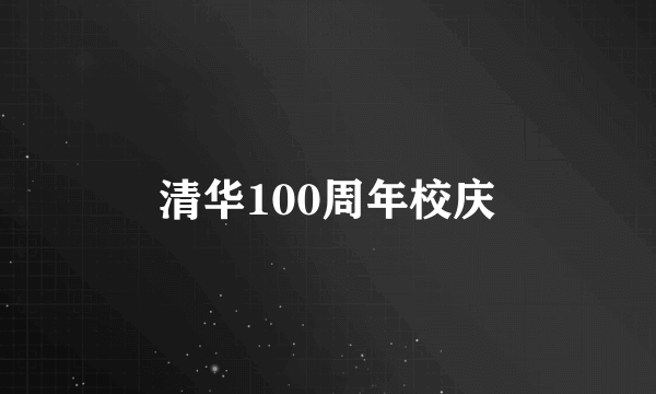 清华100周年校庆