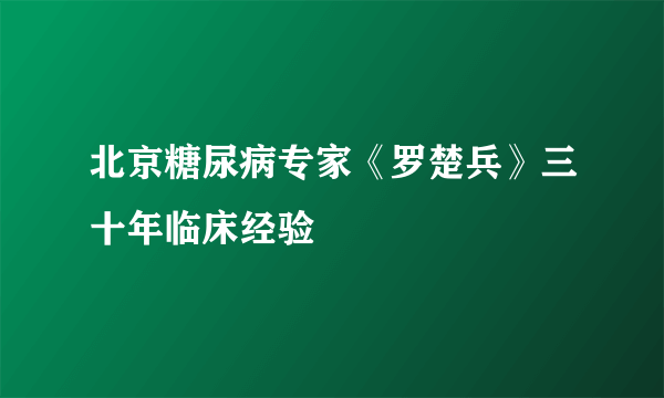 北京糖尿病专家《罗楚兵》三十年临床经验