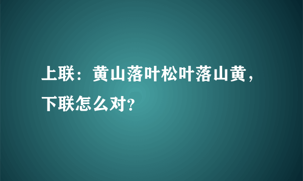 上联：黄山落叶松叶落山黄，下联怎么对？