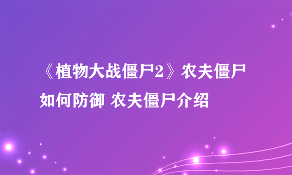 《植物大战僵尸2》农夫僵尸如何防御 农夫僵尸介绍