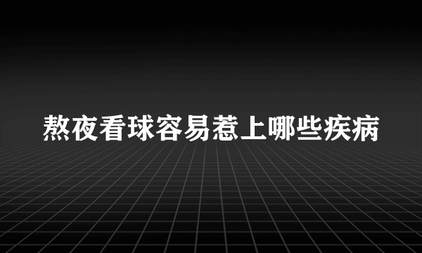 熬夜看球容易惹上哪些疾病