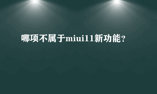 哪项不属于miui11新功能？