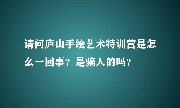 请问庐山手绘艺术特训营是怎么一回事？是骗人的吗？