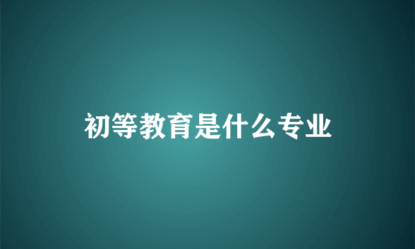 初等教育是什么专业