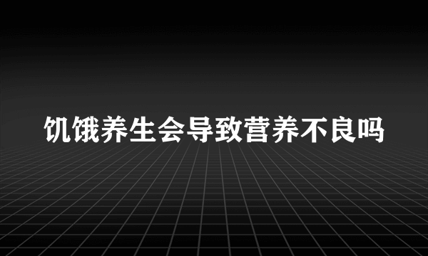 饥饿养生会导致营养不良吗