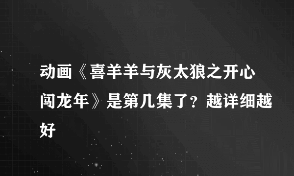 动画《喜羊羊与灰太狼之开心闯龙年》是第几集了？越详细越好