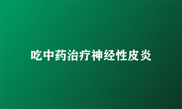 吃中药治疗神经性皮炎