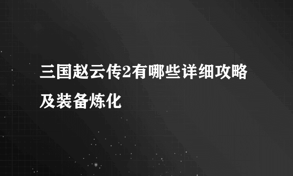 三国赵云传2有哪些详细攻略及装备炼化