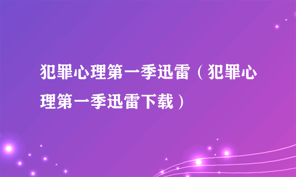 犯罪心理第一季迅雷（犯罪心理第一季迅雷下载）