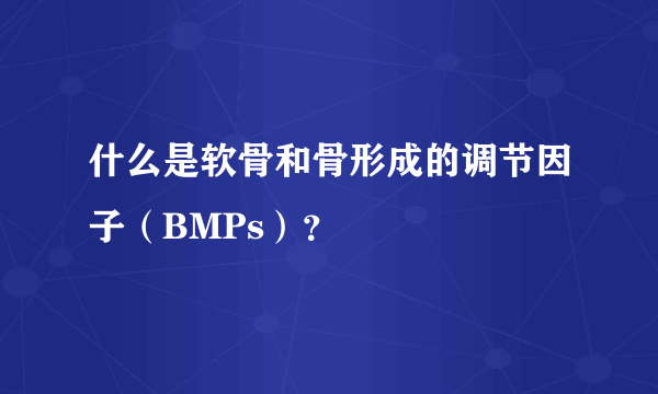 什么是软骨和骨形成的调节因子（BMPs）？