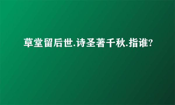 草堂留后世.诗圣著千秋.指谁?