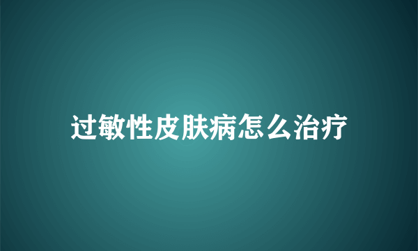 过敏性皮肤病怎么治疗