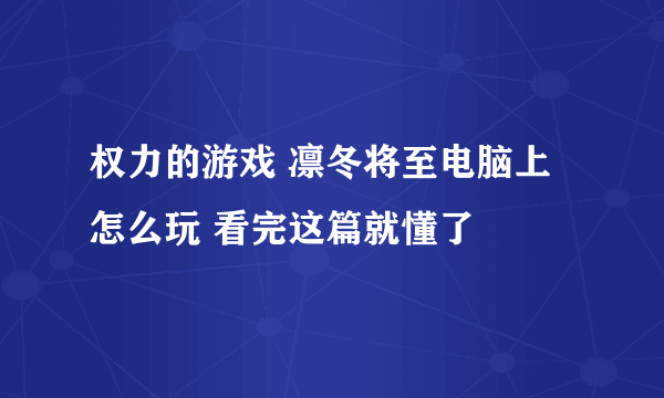 权力的游戏 凛冬将至电脑上怎么玩 看完这篇就懂了