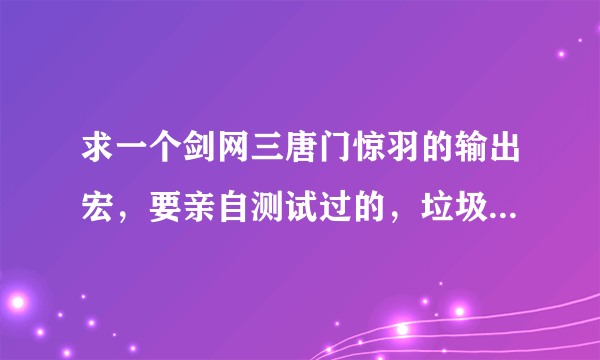 求一个剑网三唐门惊羽的输出宏，要亲自测试过的，垃圾宏就不要写了，求高手不要吝惜