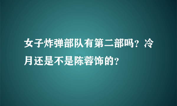 女子炸弹部队有第二部吗？冷月还是不是陈蓉饰的？