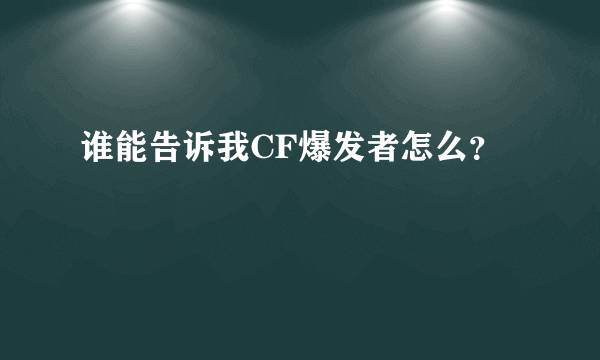 谁能告诉我CF爆发者怎么？